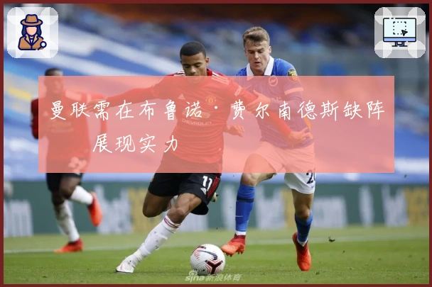 曼联需在布鲁诺·费尔南德斯缺阵时展现实力