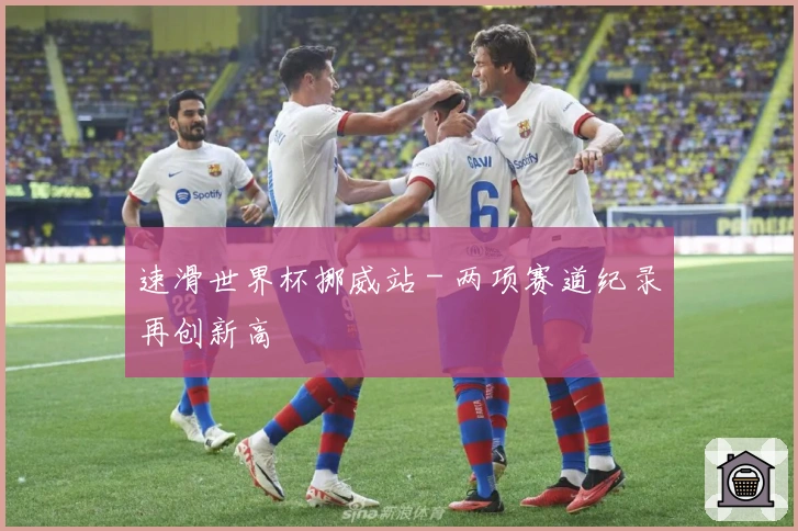 速滑世界杯挪威站 - 两项赛道纪录再创新高