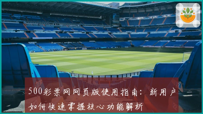 500彩票网网页版使用指南：新用户如何快速掌握核心功能解析