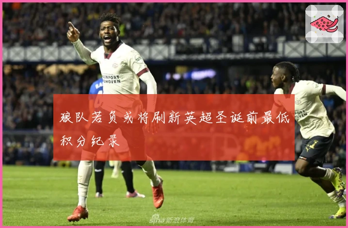 狼队若负或将刷新英超圣诞前最低积分纪录