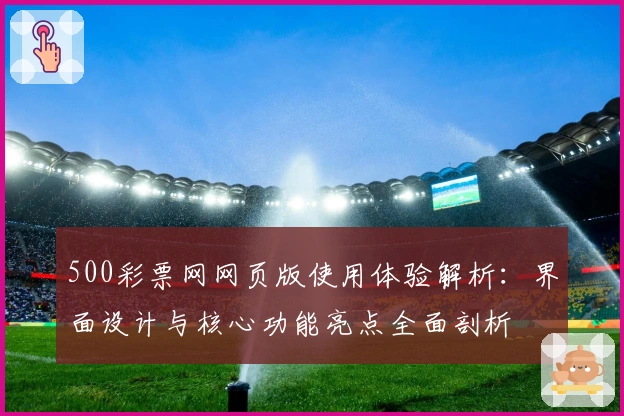 500彩票网网页版使用体验解析:界面设计与核心功能亮点全面剖析
