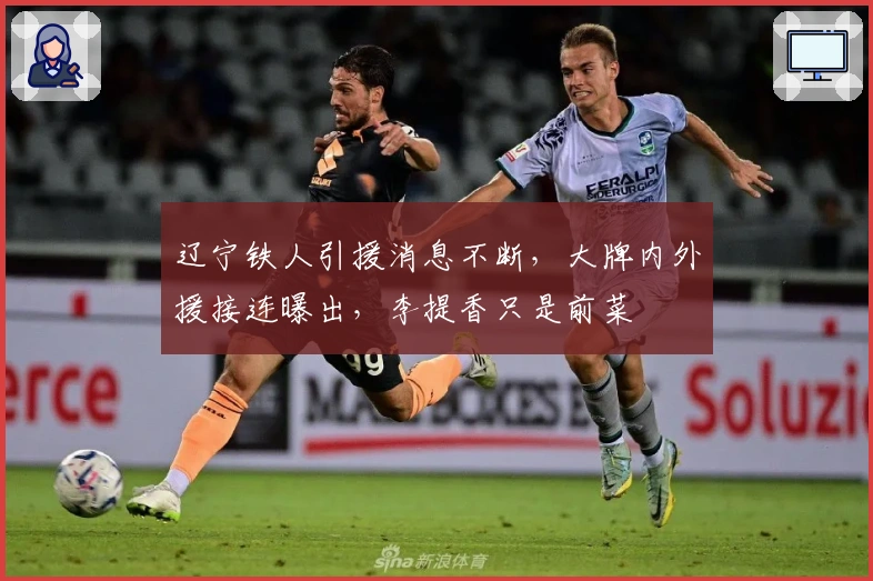 辽宁铁人引援消息不断，大牌内外援接连曝出，李提香只是前菜