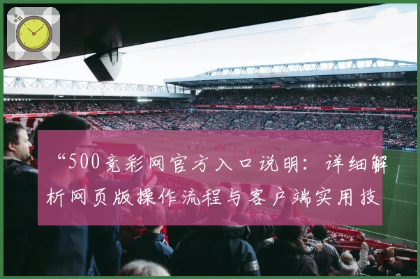 “500竞彩网官方入口说明：详细解析网页版操作流程与客户端实用技巧”
