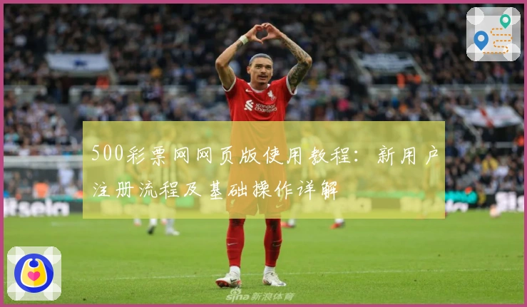 500彩票网网页版使用教程：新用户注册流程及基础操作详解
