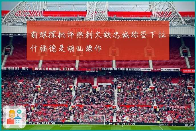 前球探批评热刺欠缺忠诚称签下拉什福德是胡乱操作