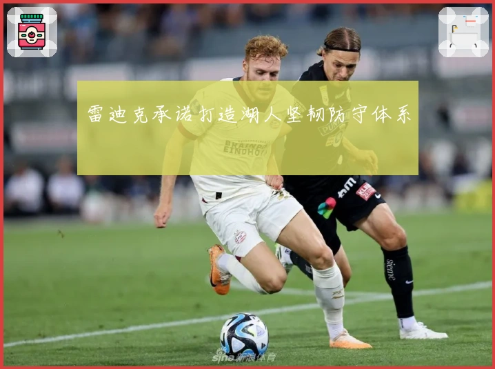 雷迪克承诺打造湖人坚韧防守体系