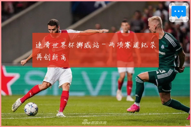 速滑世界杯挪威站 - 两项赛道纪录再创新高