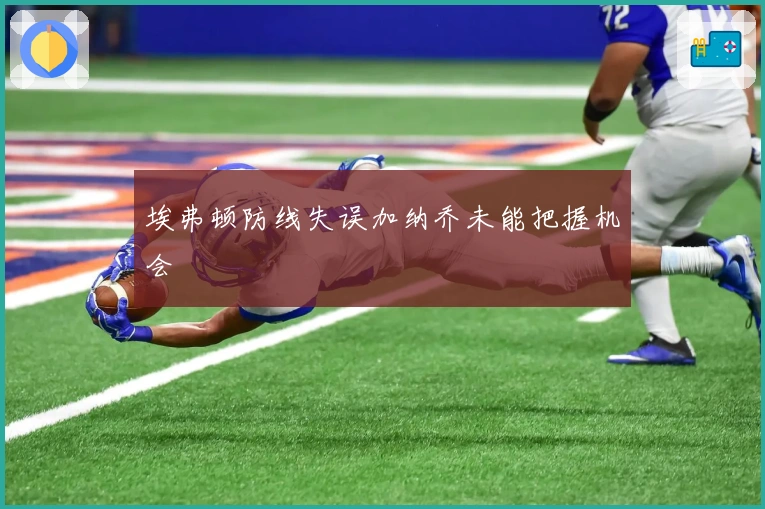 埃弗顿防线失误加纳乔未能把握机会