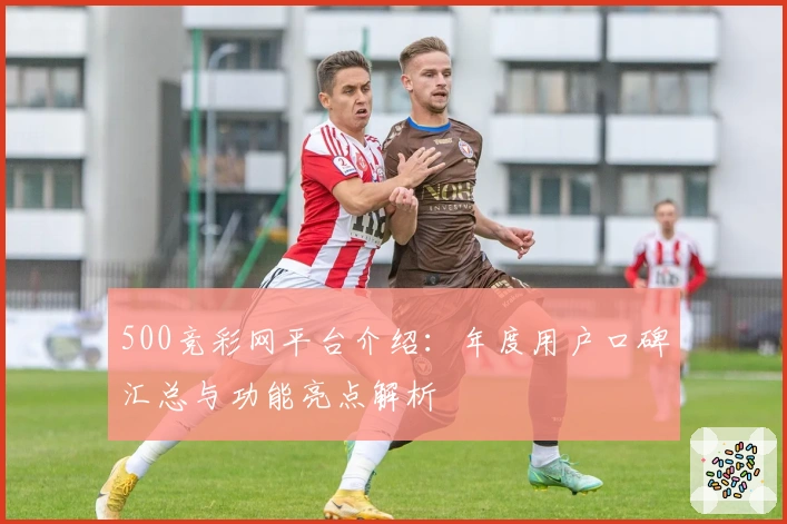 500竞彩网平台介绍：年度用户口碑汇总与功能亮点解析