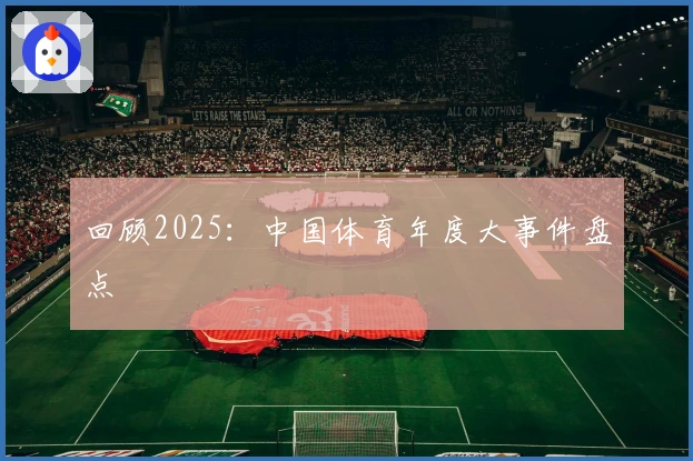 回顾2025：中国体育年度大事件盘点