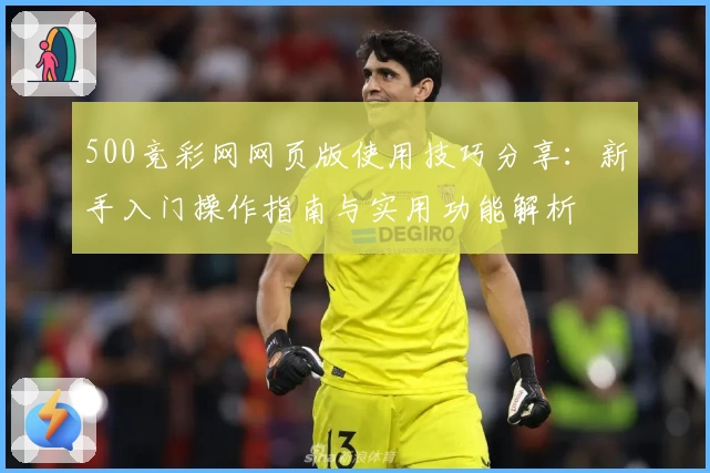500竞彩网网页版使用技巧分享：新手入门操作指南与实用功能解析