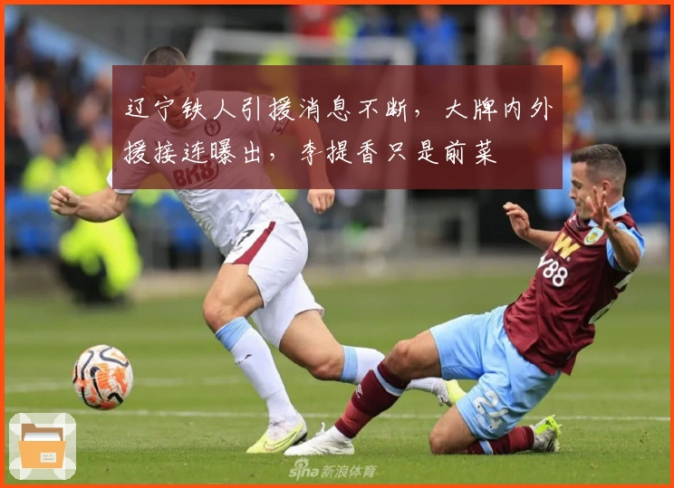 辽宁铁人引援消息不断，大牌内外援接连曝出，李提香只是前菜