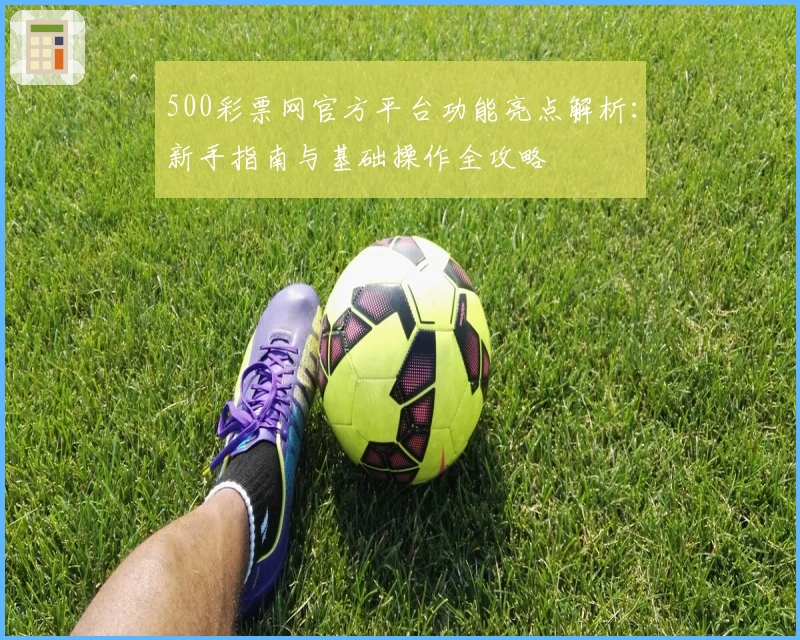 500彩票网官方平台功能亮点解析：新手指南与基础操作全攻略