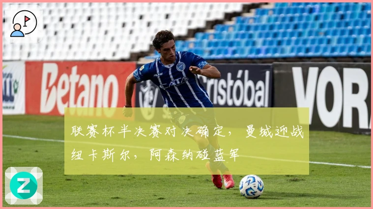 联赛杯半决赛对决确定，曼城迎战纽卡斯尔，阿森纳碰蓝军