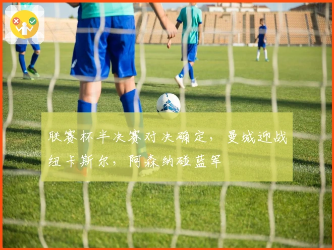 联赛杯半决赛对决确定，曼城迎战纽卡斯尔，阿森纳碰蓝军