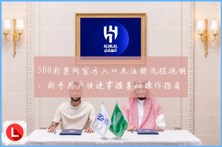 500彩票网官方入口及注册流程说明，新手用户快速掌握基础操作指南