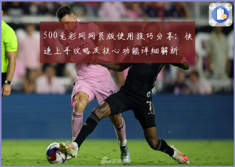 500竞彩网网页版使用技巧分享:快速上手攻略及核心功能详细解析