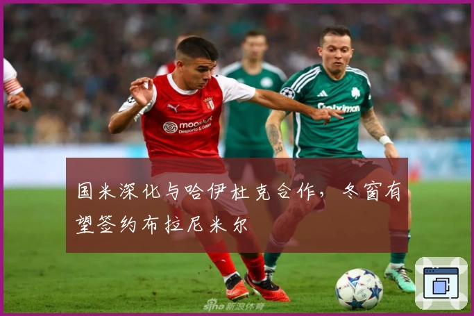 国米深化与哈伊杜克合作，冬窗有望签约布拉尼米尔