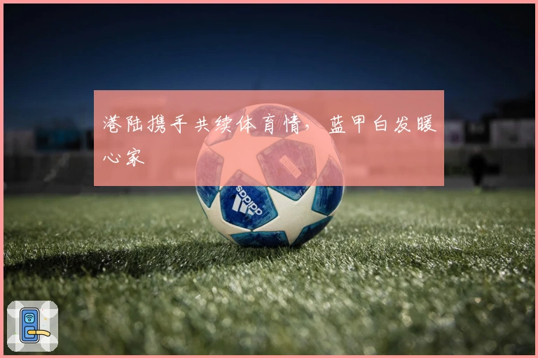 港陆携手共续体育情，蓝甲白发暖心家